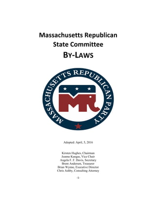 -1-
Massachusetts Republican
State Committee
BY-LAWS
Adopted: April, 5, 2016
Kirsten Hughes, Chairman
Jeanne Kangas, Vice Chair
Angela F. F. Davis, Secretary
Brent Andersen, Treasurer
Brian Wynne, Executive Director
Chris Ashby, Consulting Attorney
 