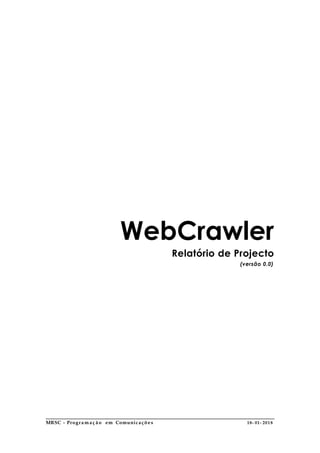 WebCrawler
Relatório de Projecto
(versão 0.0)
MRSC - Program a ç ã o em Comunicaçõe s 18- 01- 2018
 
