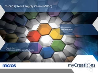 micros|Retail Supply Chain (MRSC)




                                        Presentation to:
                                        MRSC Sales Team




Presented by:
Paul Woodward, MRSC Managing Director
 