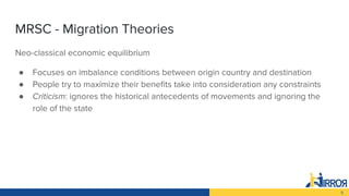 5
MRSC - Migration Theories
Νeo-classical economic equilibrium
● Focuses on imbalance conditions between origin country an...