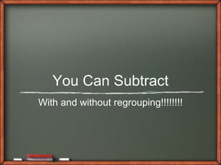 You Can Subtract With and without regrouping!!!!!!!! 