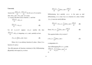 8
Conversely
Assume that
   
, ,
M x y N x y
y dx
 


for all D
xy 
)
( we need to
show 0
)
,
(
)
,
( 
 dy
y
x
N
dx
y
x
M is exact
i.e. to prove that there exists a function f such that
( , )
( , )
f x y
M x y
x



(1)
( , )
( , )
f x y
N x y
y



(2)
For all ( , )
x y D
 suppose ( , )
f x y satisfies (1) then
( , )
( , )
F x y
M x y
x



integrating . . and
wr t y x partially we have
 
( , ) ( , )
F x y M x y dx h y
 
 (3)
Where  
h y is an arbitrary function of y alone. (Since f is a
function of x and y).
Now (3) represents all functions (solutions) of (1). Differentiating
(3) partially with respect to y we have
 
( , )
( , )
d h y
f x y
M x y dx
dy y dy
 
 
  (4)
Differentiating ( )
h y partially . .
wr t y is the same as total
differentiating .
.
. t
r
w y since ( )
h y as a function of y alone. Further
( , )
f x y must also satisfy (2) then.
 
( , )
( , ) ( , )
d h y
f x y
N x y M x y dx
dy y dy
 
  
  (5)
Hence
 
( , ) ( , )
d h y
N x y M x y dx
y dy

 
  (6)
This equation holds or ( )
h y exists if
( ( , ) ( , )
N x y M x y dx
y


  ) (7)
is independent of x.
Now differentiating (7) .
.
. t
r
w x yields
( , )
( , ) 0
N x y
M x y dx
x x y
 
  
 
 
  
 

or
 