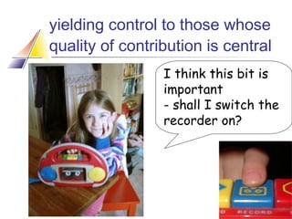 yielding control to those whose
quality of contribution is central
I think this bit is
important
- shall I switch the
recorder on?

 
