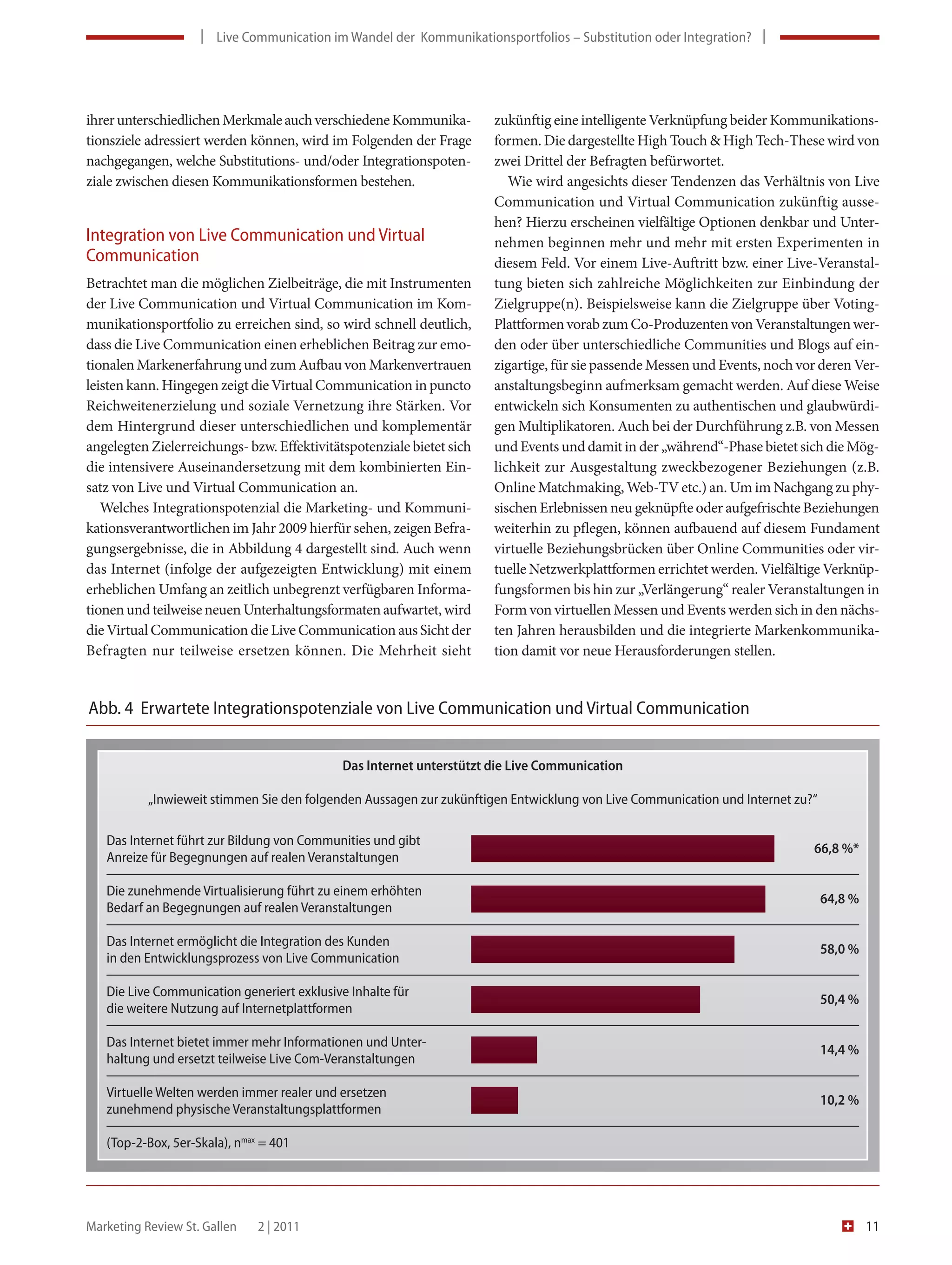      |    Live Com muni ca tion im Wandel der  Kommunika tionsportfolios – Substitution oder Integration?  |     
                            Live Com                                        ionsportfolios – Substitution oder Integration?   




ihrer unterschiedlichen Merkmale auch verschiedene Kommunika-               zukünftig eine intelligente Verknüpfung beider Kommunikations-
tionsziele adressiert werden können, wird im Folgenden der Frage            formen. Die dargestellte High Touch & High Tech-These wird von
nachgegangen, welche Substitutions- und/oder Integrationspoten-             zwei Drittel der Befragten befürwortet.
ziale zwischen diesen Kommunikationsformen bestehen.                           Wie wird angesichts dieser Tendenzen das Verhältnis von Live
                                                                            Communication und Virtual Communication zukünftig ausse-
                                                                            hen? Hierzu erscheinen vielfältige Optionen denkbar und Unter-
Integration von Live Communication und Virtual                              nehmen beginnen mehr und mehr mit ersten Experimenten in
 Communication                                                              diesem Feld. Vor einem Live-Auftritt bzw. einer Live-Veranstal-
Betrachtet man die möglichen Zielbeiträge, die mit Instrumenten             tung bieten sich zahlreiche Möglichkeiten zur Einbindung der
der Live Communication und Virtual Communication im Kom-                    Zielgruppe(n). Beispielsweise kann die Zielgruppe über Voting-
munikationsportfolio zu erreichen sind, so wird schnell deutlich,           Plattformen vorab zum Co-Produzenten von Veranstaltungen wer-
dass die Live Communication einen erheblichen Beitrag zur emo-              den oder über unterschiedliche Communities und Blogs auf ein-
tionalen Markenerfahrung und zum Aufbau von Markenvertrauen                 zigartige, für sie passende Messen und Events, noch vor deren Ver-
leisten kann. Hingegen zeigt die Virtual Communication in puncto            anstaltungsbeginn aufmerksam gemacht werden. Auf diese Weise
Reichweitenerzielung und soziale Vernetzung ihre Stärken. Vor               entwickeln sich Konsumenten zu authentischen und glaubwürdi-
dem Hintergrund dieser unterschiedlichen und komplementär                   gen Multiplikatoren. Auch bei der Durchführung z.B. von Messen
angelegten Zielerreichungs- bzw. Effektivitätspotenziale bietet sich        und Events und damit in der „während“-Phase bietet sich die Mög-
die intensivere Auseinandersetzung mit dem kombinierten Ein-                lichkeit zur Ausgestaltung zweckbezogener Beziehungen (z.B.
satz von Live und Virtual Communication an.                                 Online Matchmaking, Web-TV etc.) an. Um im Nachgang zu phy-
   Welches Integrationspotenzial die Marketing- und Kommuni-                sischen Erlebnissen neu geknüpfte oder aufgefrischte Beziehungen
kationsverantwortlichen im Jahr 2009 hierfür sehen, zeigen Befra-           weiterhin zu pflegen, können aufbauend auf diesem Fundament
gungsergebnisse, die in Abbildung 4 dargestellt sind. Auch wenn             virtuelle Beziehungsbrücken über Online Communities oder vir-
das Internet (infolge der aufgezeigten Entwicklung) mit einem               tuelle Netzwerkplattformen errichtet werden. Vielfältige Verknüp-
erheblichen Umfang an zeitlich unbegrenzt verfügbaren Informa-              fungsformen bis hin zur „Verlängerung“ realer Veranstaltungen in
tionen und teilweise neuen Unterhaltungsformaten aufwartet, wird            Form von virtuellen Messen und Events werden sich in den nächs-
die Virtual Communication die Live Communication aus Sicht der              ten Jahren herausbilden und die integrierte Markenkommunika-
Befragten nur teilweise ersetzen können. Die Mehrheit sieht                 tion damit vor neue Herausforderungen stellen.


Abb. 4  Erwartete Integrationspotenziale von Live Communication und Virtual Communication


                                               Das Internet unterstützt die Live Communication

           „Inwieweit stimmen Sie den folgenden Aussagen zur zukünftigen Entwicklung von Live Communication und Internet zu?“

   Das Internet führt zur Bildung von Communities und gibt 
                                                                                                                                      66,8 %*
   Anreize für Begegnungen auf realen Veranstaltungen

   Die zunehmende Virtualisierung führt zu einem erhöhten 
                                                                                                                                      64,8 %
   Bedarf an Begegnungen auf realen Veranstaltungen 

   Das Internet ermöglicht die Integration des Kunden
                                                                                                                                      58,0 %
   in den Entwicklungsprozess von Live Communication

   Die Live Communication generiert exklusive Inhalte für
                                                                                                                                      50,4 %
   die weitere Nutzung auf Internetplattformen

   Das Internet bietet immer mehr Informationen und Unter-
                                                                                                                                      14,4 %
   haltung und ersetzt teilweise Live Com-Veranstaltungen

   Virtuelle Welten werden immer realer und ersetzen 
                                                                                                                                      10,2 %
   zunehmend physische Veranstaltungsplattformen

   (Top-2-Box, 5er-Skala), nmax = 401




Marketing Review St. Gallen    2 | 2011                                                                                                         11
 