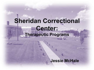 Sheridan Correctional Center:Therapeutic Programs Jessie McHale 