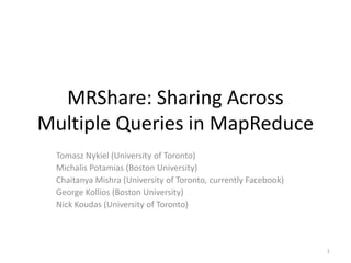 MRShare: Sharing Across Multiple Queries in MapReduce Tomasz Nykiel(University of Toronto) MichalisPotamias (Boston University) ChaitanyaMishra (University of Toronto, currently Facebook) George Kollios (Boston University) Nick Koudas (University of Toronto) 1 