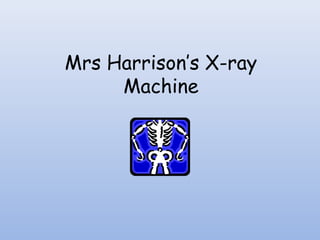 Mrs Harrison’s X-ray
     Machine
 