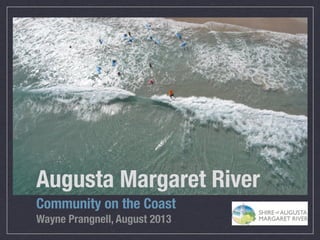 Augusta Margaret River
Community on the Coast
Wayne Prangnell, August 2013
 