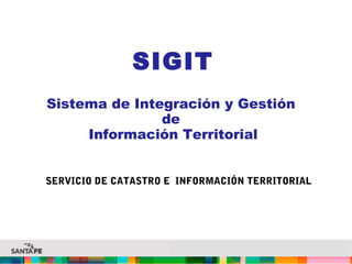 SIGIT
Sistema de Integración y Gestión
de
Información Territorial
SERVICIO DE CATASTRO E INFORMACIÓN TERRITORIAL
 