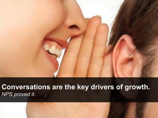 Conversations are the keydrivers of growth.<br />NPS proved it.<br />