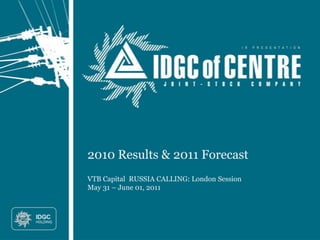 2010 Results & 2011 Forecast
VTB Capital RUSSIA CALLING: London Session
May 31 – June 01, 2011
 