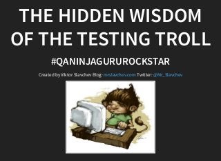 THE HIDDEN WISDOM
OF THE TESTING TROLL
#QANINJAGURUROCKSTAR
Created by Viktor Slavchev Blog: Twitter:mrslavchev.com @Mr_Slavchev
 