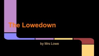 The Lowedown
by Mrs Lowe

 