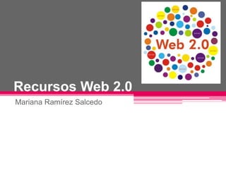 Recursos Web 2.0
Mariana Ramírez Salcedo
 