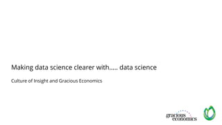 Making data science clearer with….. data science
Culture of Insight and Gracious Economics
 