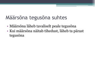 Määrsõna tegusõna suhtes
• Määrsõna läheb tavaliselt peale tegusõna
• Kui määrsõna näitab tihedust, läheb ta pärast
  tegusõna
 