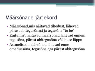 Määrsõnade järjekord
• Määrsõnad,mis näitavad tihedust, lähevad
  pärast abitegusõnasi ja tegusõna “to be”
• Käitumist näitavad määrsõnad lähevad ennem
  tegusõna, pärast abitegusõna või lause lõppu
• Astmelised määrsõnad lähevad enne
  omadussõna, tegusõna aga pärast abitegusõna
 