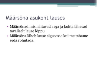 Määrsõna asukoht lauses
• Määrsõnad mis näitavad aega ja kohta lähevad
  tavaliselt lause lõppu
• Määrsõna läheb lause algusesse kui me tahame
  seda rõhutada.
 