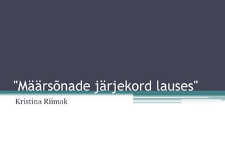 "Määrsõnade järjekord lauses"
Kristina Riimak
 