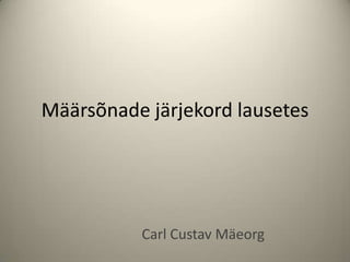Määrsõnade järjekord lausetes




          Carl Custav Mäeorg
 