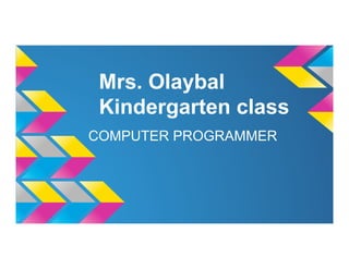 Mrs. Olaybal
Kindergarten class
COMPUTER PROGRAMMER

 