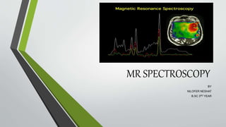 MR SPECTROSCOPY
BY
NILOFER NESHAT
B.SC 3RD YEAR
 