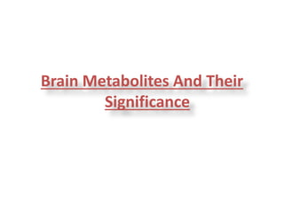 Brain Metabolites And Their
Significance
 
