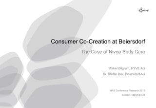 Consumer Co-Creation at Beiersdorf
             The Case of Nivea Body Care


                          Volker Bilgram, HYVE AG
                      Dr. Stefan Biel, Beiersdorf AG




                          MRS Conference Research 2010
                                   London, March 23-24

         1
 