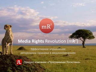 Media Rights Revolution (mR2)
Эффективное управление
авторскими правами в медиакомпаниях
Продукт компании «Программная Логистика»
 
