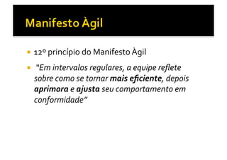   12º	
  princípio	
  do	
  Manifesto	
  Àgil	
  

  	
  “Em	
  intervalos	
  regulares,	
  a	
  equipe	
  reﬂete	
  
   sobre	
  como	
  se	
  tornar	
  mais	
  eﬁciente,	
  depois	
  
   aprimora	
  e	
  ajusta	
  seu	
  comportamento	
  em	
  
   conformidade”	
  
 