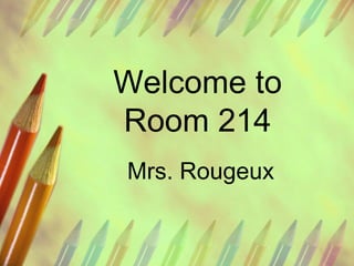 Welcome to
Room 214
Mrs. Rougeux
 