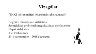 Vizsgálat
(TKKI milyen mérési követelményeket támaszt?)
Kognitív mérőeszköz kialakítása
Személyközi problémák megoldásának mérőeszköze
Napló kialakítása
3 vs több tanoda
2016 szeptember – 2018 augusztus
 