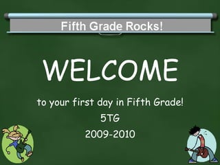 WELCOME to your first day in Fifth Grade! 5TG 2009-2010 