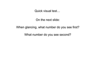 Quick visual test…  On the next slide: When glancing, what number do you see first? What number do you see second? 
