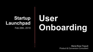 User
Onboarding
Startup
Launchpad
Feb 28th, 2019
Marie-Rose Tripault
Product & Conversion Consultant
 