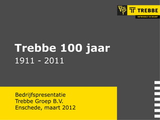 Bedrijfspresentatie Trebbe Groep B.V. Enschede, maart 2012 Trebbe 100 jaar  1911 - 2011 