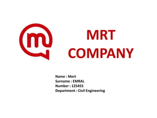 MRT
COMPANY
Name : Mert
Surname : EMRAL
Number : 125455
Department : Civil Engineering

 
