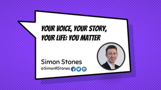 Your VOICE, Your story,
your life: You Matter
Simon Stones
@SimonRStones
 