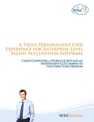 A Truly Personalized User
Experience for Enterprise-Level
  Talent Acq uisition Software
      Cloud Computing, a World of Apps and an
                Independent GUI Combine to
                    Give Users Total Freedom
 