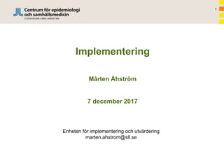 1
Implementering
Mårten Åhström
7 december 2017
Enheten för implementering och utvärdering
marten.ahstrom@sll.se
 