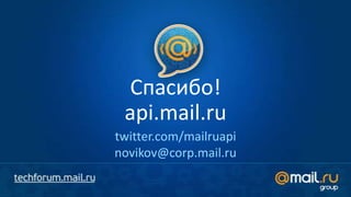 Спасибо!
 api.mail.ru
twitter.com/mailruapi
novikov@corp.mail.ru
 