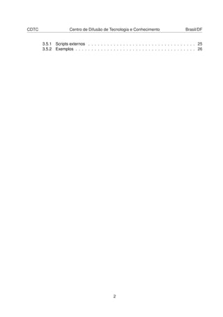 CDTC Centro de Difusão de Tecnologia e Conhecimento Brasil/DF
3.5.1 Scripts externos . . . . . . . . . . . . . . . . . . . . . . . . . . . . . . . . . . 25
3.5.2 Exemplos . . . . . . . . . . . . . . . . . . . . . . . . . . . . . . . . . . . . . . 26
2
 