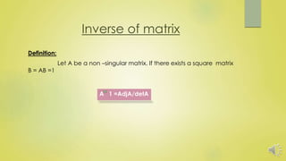 Inverse of matrix
Definition:
Let A be a non –singular matrix. If there exists a square matrix
B = AB =1
A 1 =AdjA/detA
 