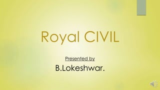Royal CIVIL
Presented by
B.Lokeshwar.
 