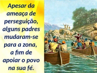 Apesar da
ameaça de
perseguição,
alguns padres
mudaram-se
para a zona,
a fim de
apoiar o povo
na sua fé.
 