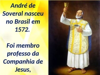 André de
Soveral nasceu
no Brasil em
1572.
Foi membro
professo da
Companhia de
Jesus,
 