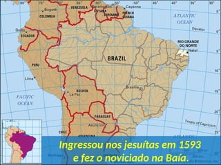 Ingressou nos jesuítas em 1593
e fez o noviciado na Baía.
 