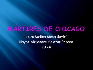Mártires de chicago Laura Melina Mesa Gaviria Nayra Alejandra Salazar Posada. 10 -A 