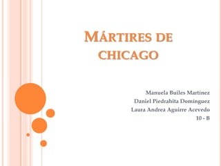 Mártires de chicago Manuela Builes Martínez Daniel Piedrahita Domínguez Laura Andrea Aguirre Acevedo 10 - B 