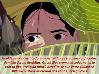 As aldeias dos cristãos foram destruídas e seus bens confiscados.
Famílias foram desfeitas. Os cristãos eram marcados na testa
com ta dao, “religião falsa”. Acredita-se que entre 130.000 e
300.000 cristãos morreram nas várias perseguições.
 